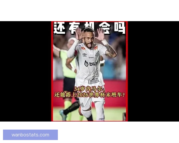 2026世界杯临近赛制扩军引热议内马尔或无缘大名单悬念升级